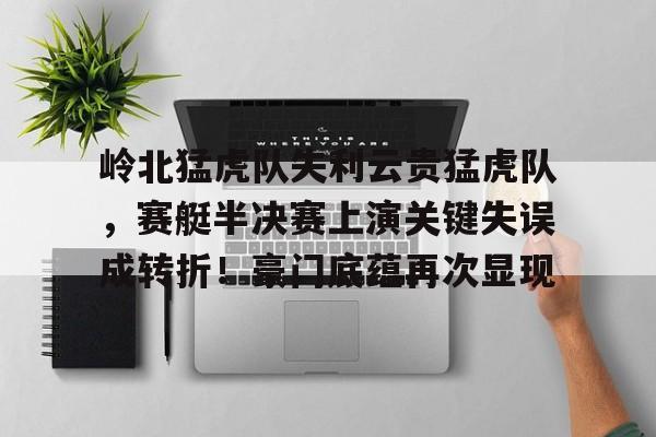 关于岭北猛虎队失利云贵猛虎队，赛艇半决赛上演关键失误成转折！豪门底蕴再次显现的信息-爱游戏体验