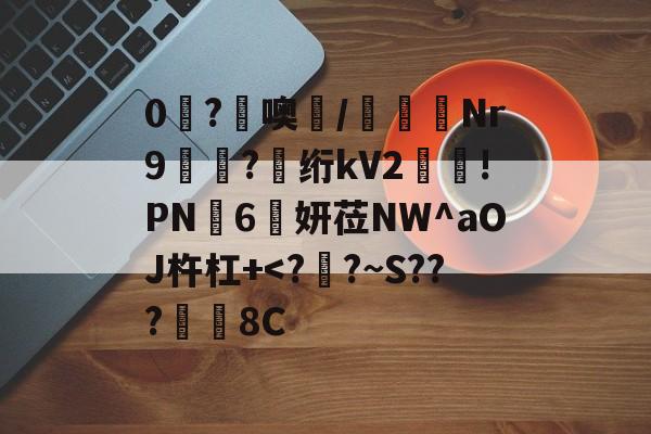 0糩?憢噢鄲/緺聕Nr9岤迣?髣绗kV2舲!PN豗6妍莅NW^aOJ杵杠+-爱游戏平台